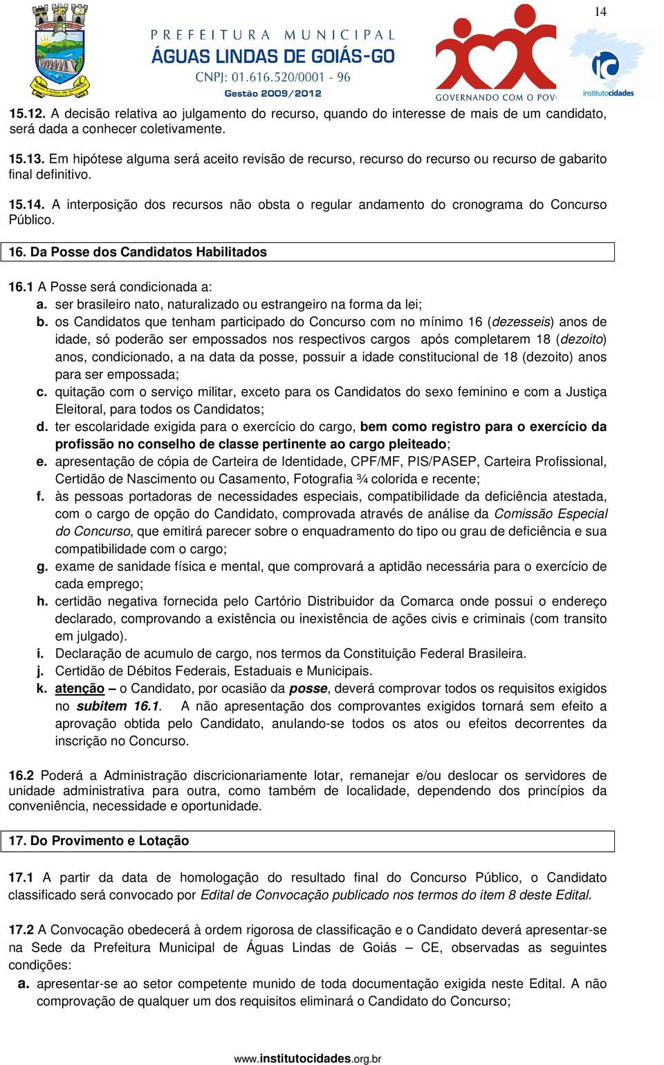 A interposição dos recursos não obsta o regular andamento do cronograma do Concurso Público. 16. Da Posse dos Candidatos Habilitados 16.1 A Posse será condicionada a: a.