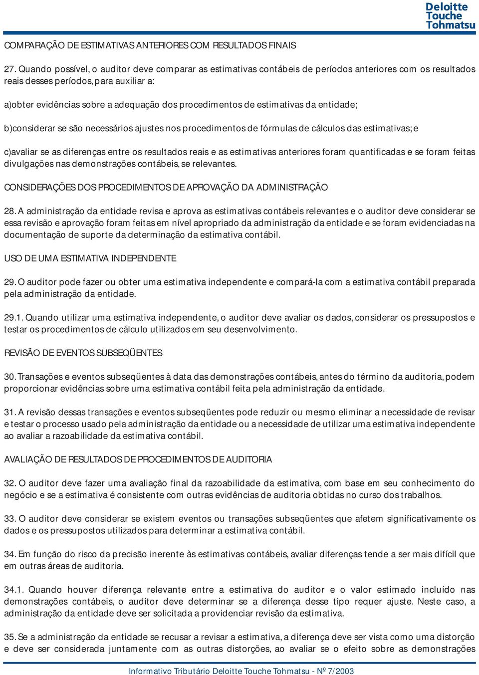 procedimentos de estimativas da entidade; b)considerar se são necessários ajustes nos procedimentos de fórmulas de cálculos das estimativas; e c)avaliar se as diferenças entre os resultados reais e