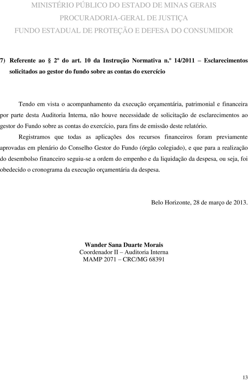 Interna, não houve necessidade de solicitação de esclarecimentos ao gestor do Fundo sobre as contas do exercício, para fins de emissão deste relatório.