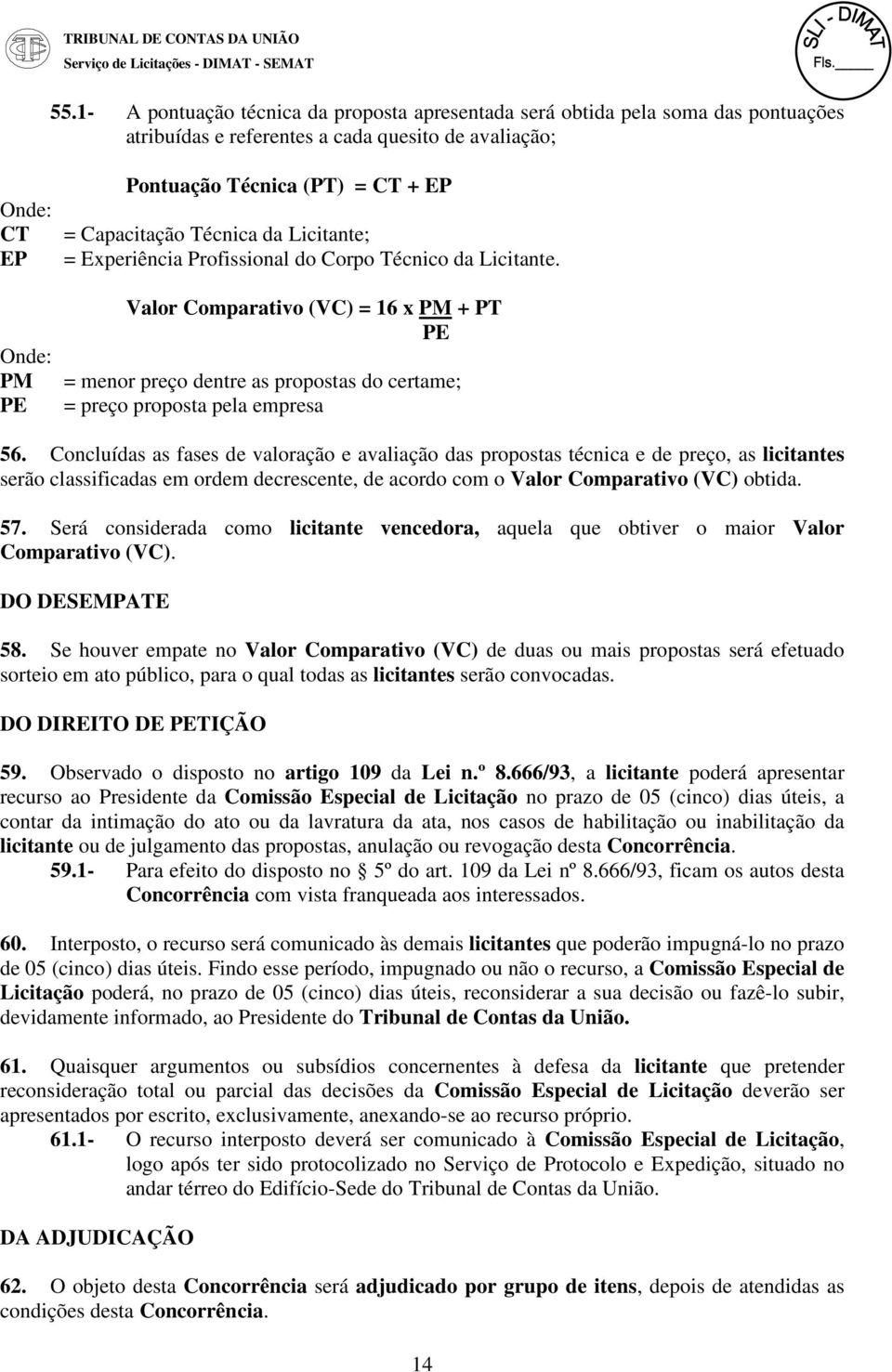 Valor Comparativo (VC) = 16 x PM + PT PE = menor preço dentre as propostas do certame; = preço proposta pela empresa 56.