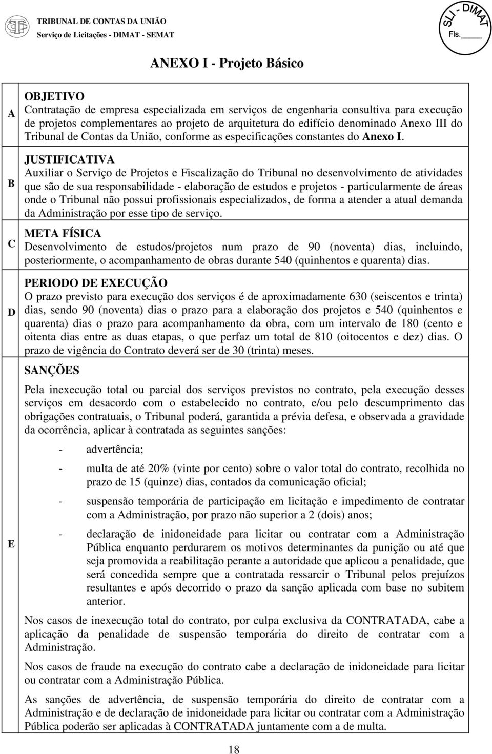 JUSTIFICATIVA Auxiliar o Serviço de Projetos e Fiscalização do Tribunal no desenvolvimento de atividades que são de sua responsabilidade - elaboração de estudos e projetos - particularmente de áreas