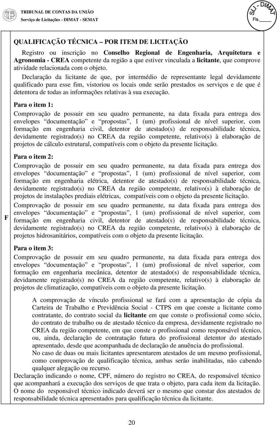 Declaração da licitante de que, por intermédio de representante legal devidamente qualificado para esse fim, vistoriou os locais onde serão prestados os serviços e de que é detentora de todas as