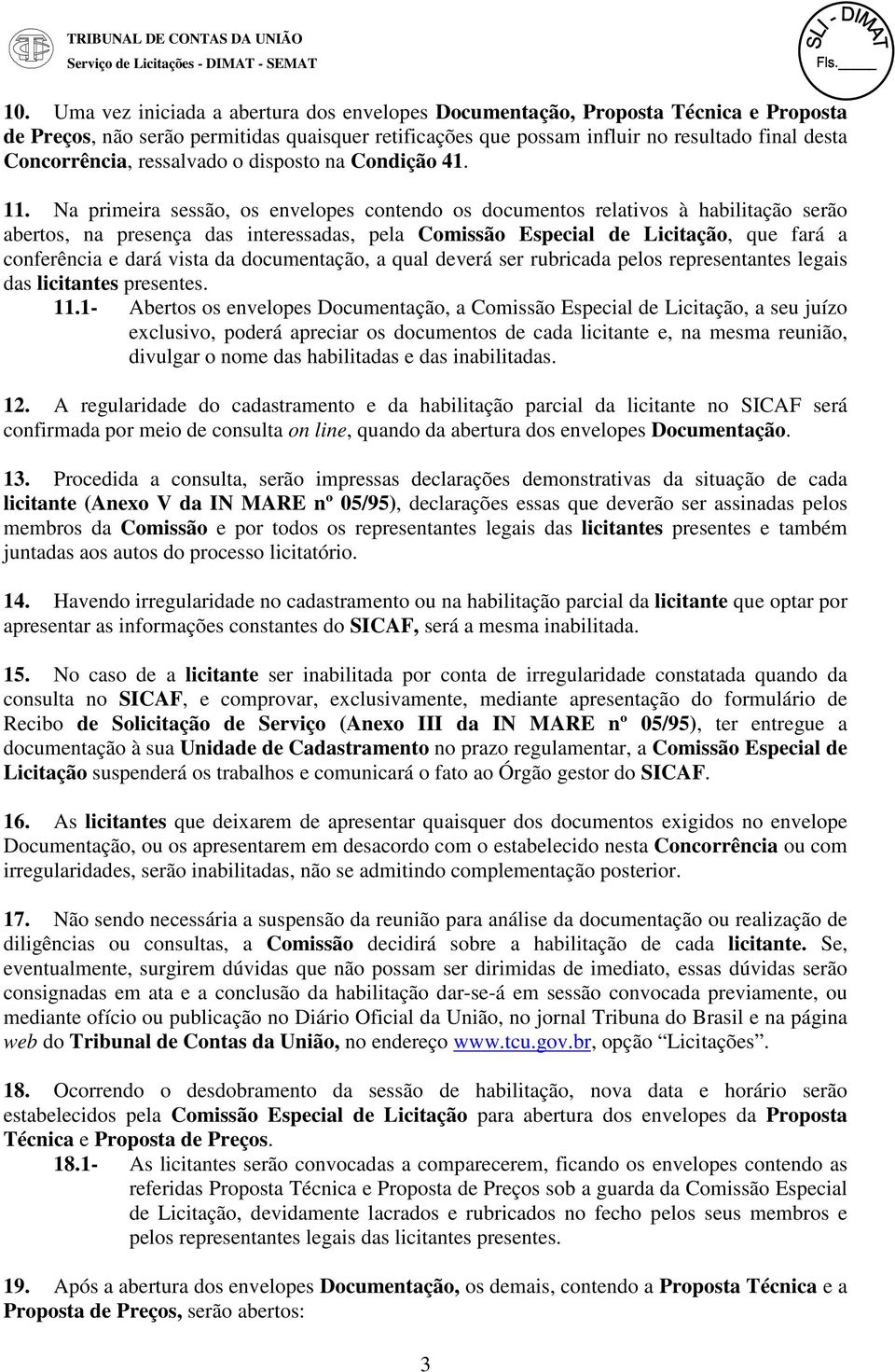 Na primeira sessão, os envelopes contendo os documentos relativos à habilitação serão abertos, na presença das interessadas, pela Comissão Especial de Licitação, que fará a conferência e dará vista