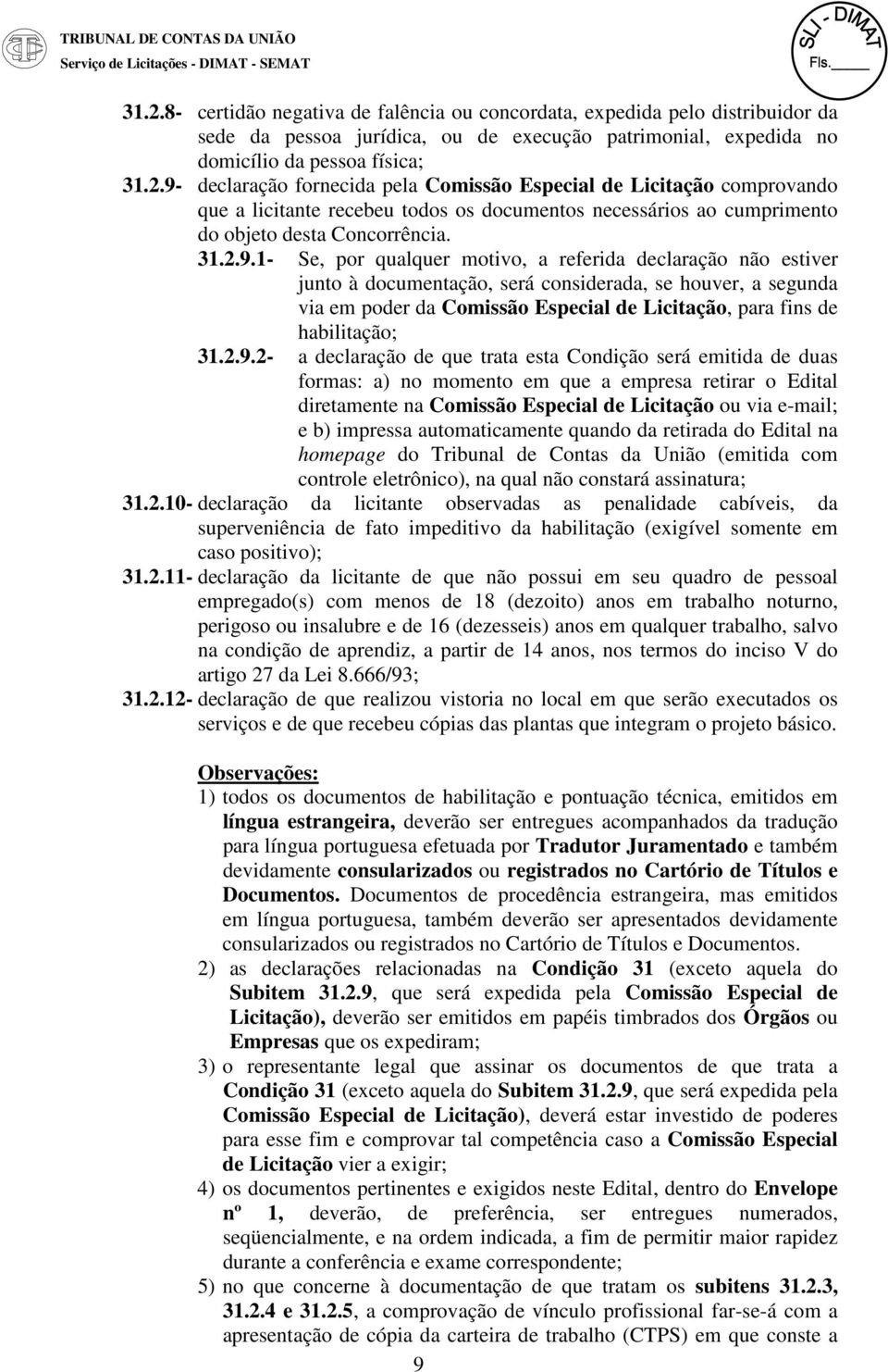 1- Se, por qualquer motivo, a referida declaração não estiver junto à documentação, será considerada, se houver, a segunda via em poder da Comissão Especial de Licitação, para fins de habilitação; 2-