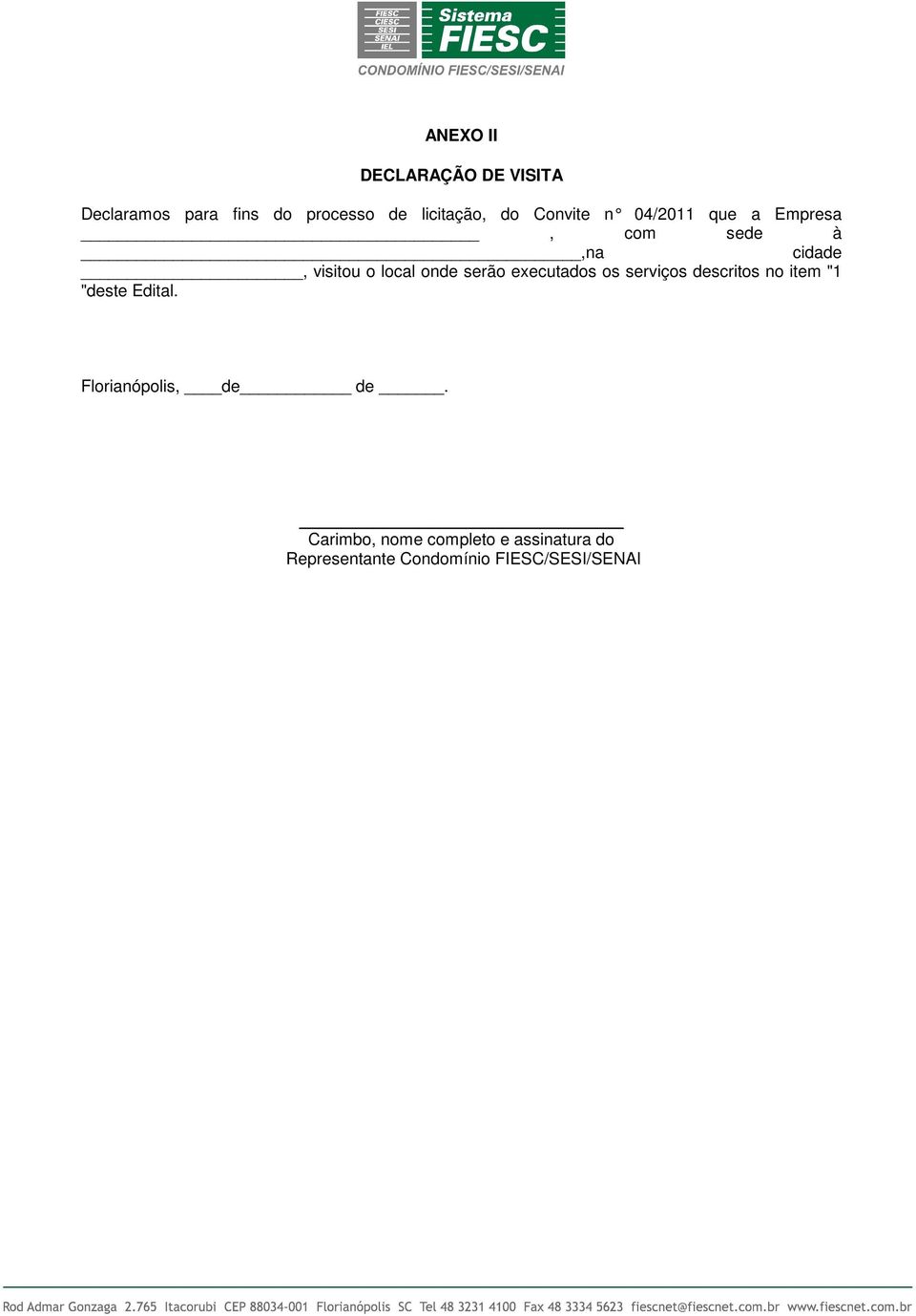 serão executados os serviços descritos no ite "1 "deste Edital.