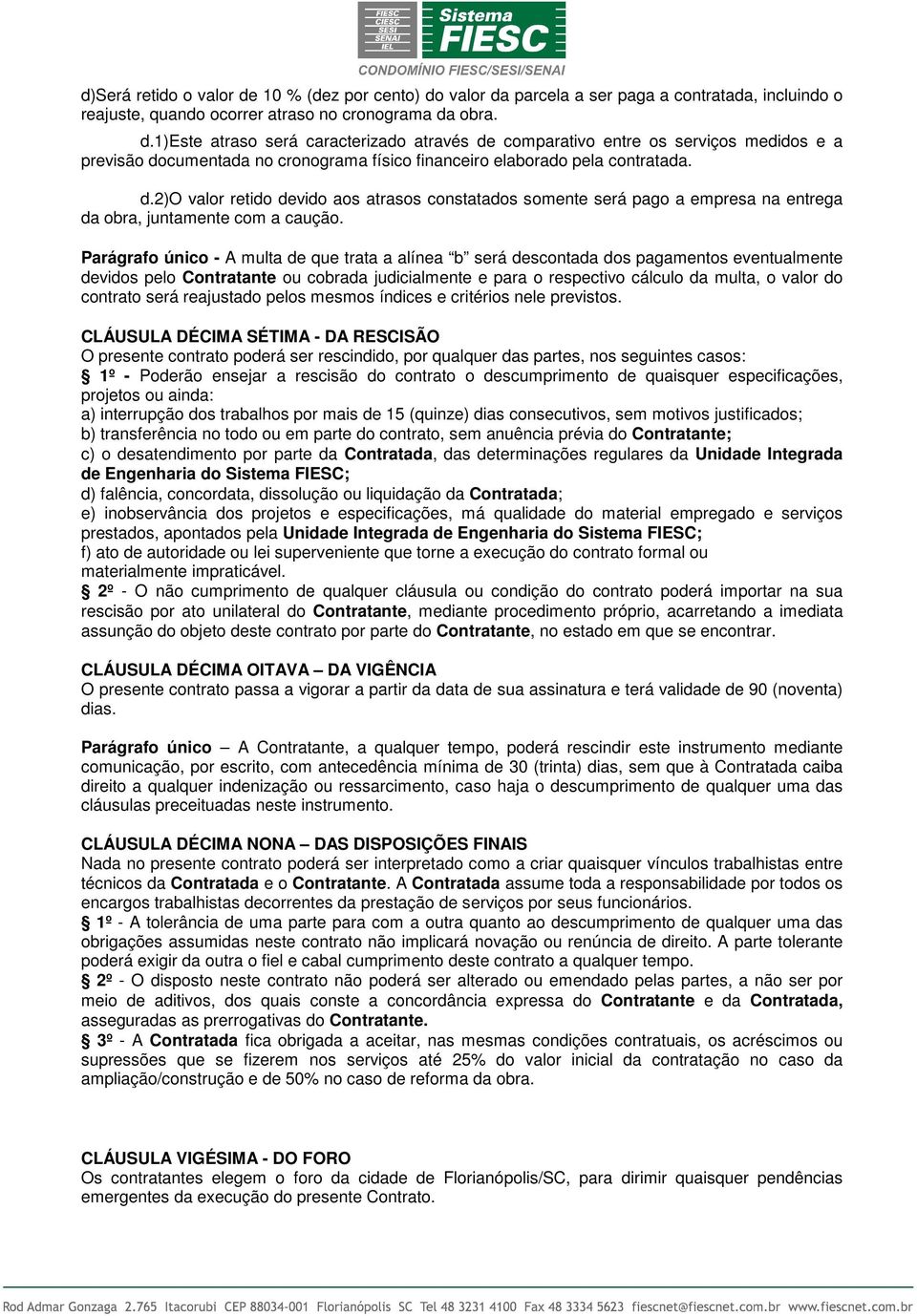 Parágrafo único - A ulta de que trata a alínea b será descontada dos pagaentos eventualente devidos pelo Contratante ou cobrada judicialente e para o respectivo cálculo da ulta, o valor do contrato