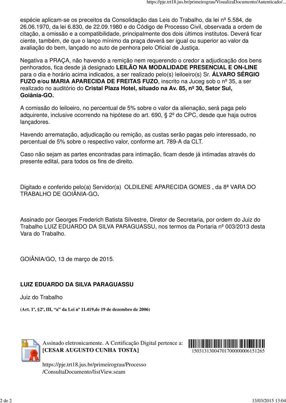 Deverá ficar ciente, também, de que o lanço mínimo da praça deverá ser igual ou superior ao valor da avaliação do bem, lançado no auto de penhora pelo Oficial de Justiça.