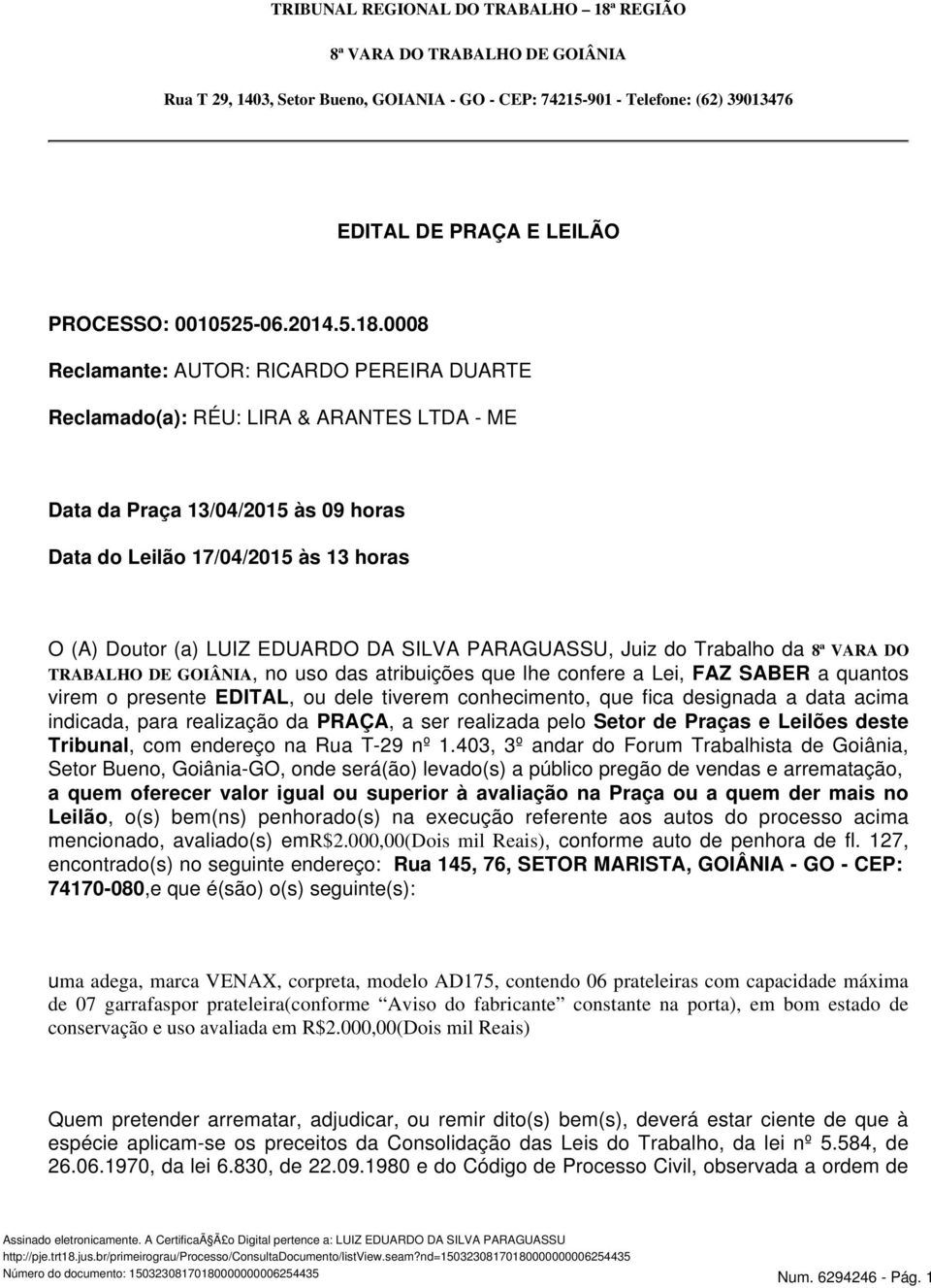 0008 Reclamante: AUTOR: RICARDO PEREIRA DUARTE Reclamado(a): RÉU: LIRA & ARANTES LTDA - ME Data da Praça 13/04/2015 às 09 horas Data do Leilão 17/04/2015 às 13 horas O (A) Doutor (a) LUIZ EDUARDO DA