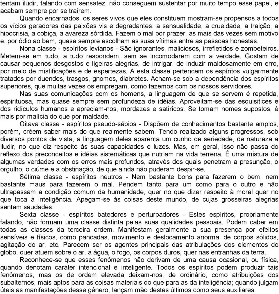 avareza sórdida. Fazem o mal por prazer, as mais das vezes sem motivo e, por ódio ao bem, quase sempre escolhem as suas vítimas entre as pessoas honestas.