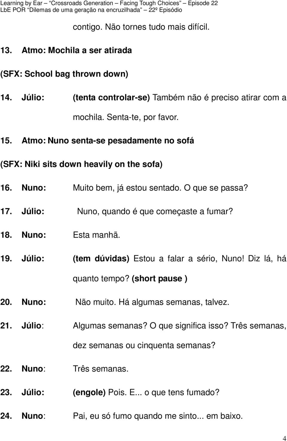 Júlio: Nuno, quando é que começaste a fumar? 18. Nuno: Esta manhã. 19. Júlio: (tem dúvidas) Estou a falar a sério, Nuno! Diz lá, há quanto tempo? (short pause ) 20. Nuno: Não muito.