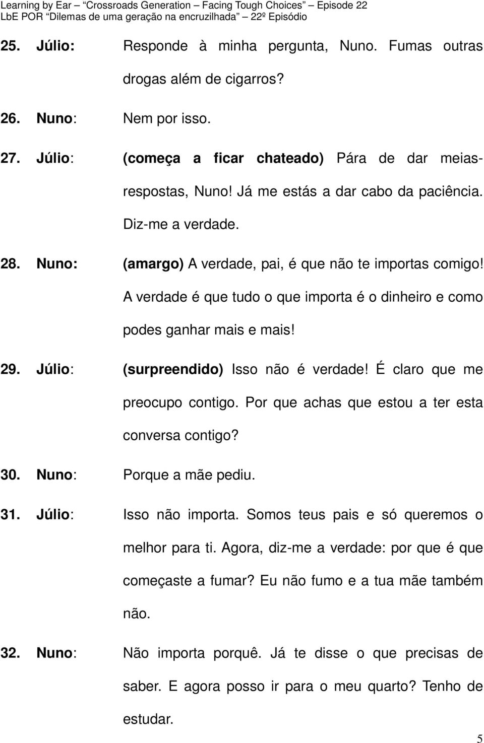 29. Júlio: (surpreendido) Isso não é verdade! É claro que me preocupo contigo. Por que achas que estou a ter esta conversa contigo? 30. Nuno: Porque a mãe pediu. 31. Júlio: Isso não importa.