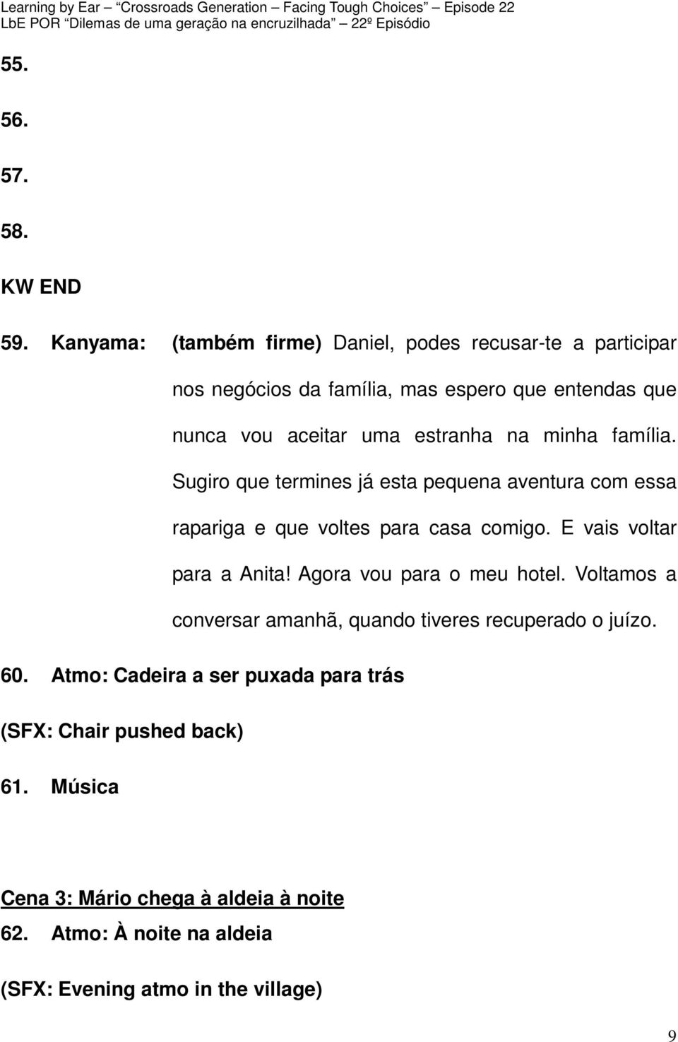 na minha família. Sugiro que termines já esta pequena aventura com essa rapariga e que voltes para casa comigo. E vais voltar para a Anita!