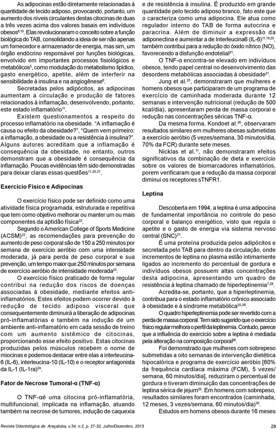 Elas revolucionaram o conceito sobre a função biológica do TAB, consolidando a ideia de ser não apenas um fornecedor e armazenador de energia, mas sim, um órgão endócrino responsável por funções