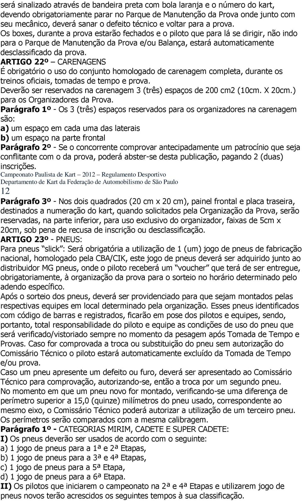 Os boxes, durante a prova estarão fechados e o piloto que para lá se dirigir, não indo para o Parque de Manutenção da Prova e/ou Balança, estará automaticamente desclassificado da prova.