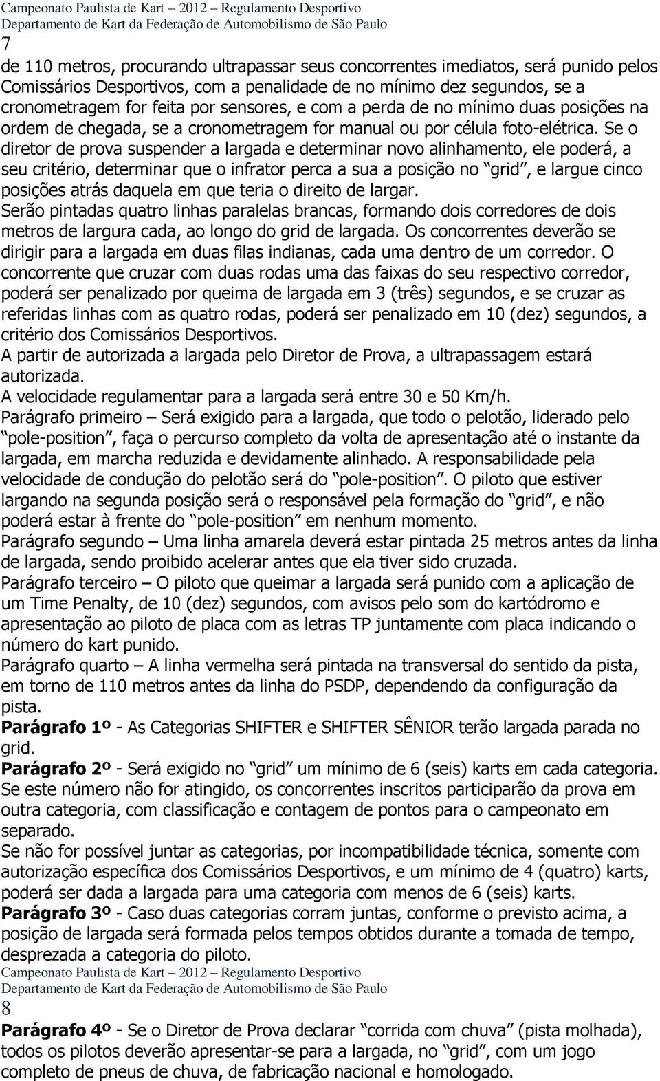 Se o diretor de prova suspender a largada e determinar novo alinhamento, ele poderá, a seu critério, determinar que o infrator perca a sua a posição no grid, e largue cinco posições atrás daquela em