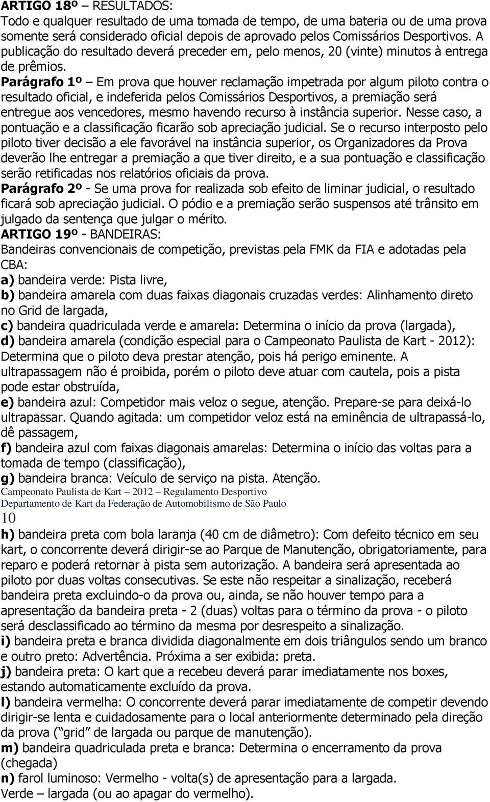 Parágrafo 1º Em prova que houver reclamação impetrada por algum piloto contra o resultado oficial, e indeferida pelos Comissários Desportivos, a premiação será entregue aos vencedores, mesmo havendo