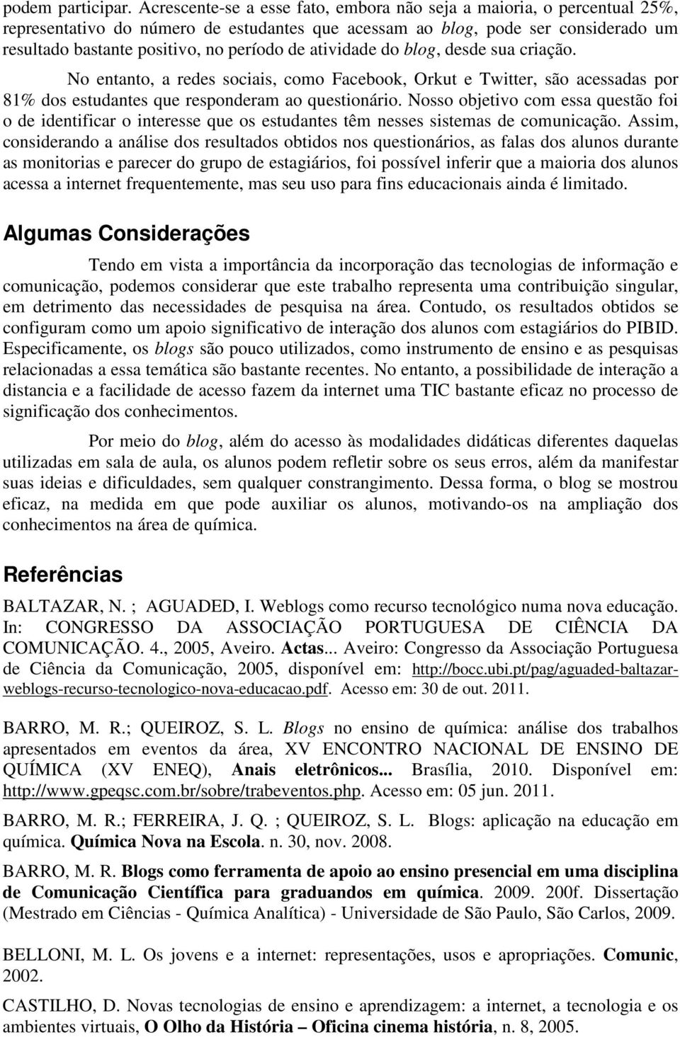 atividade do blog, desde sua criação. No entanto, a redes sociais, como Facebook, Orkut e Twitter, são acessadas por 81% dos estudantes que responderam ao questionário.