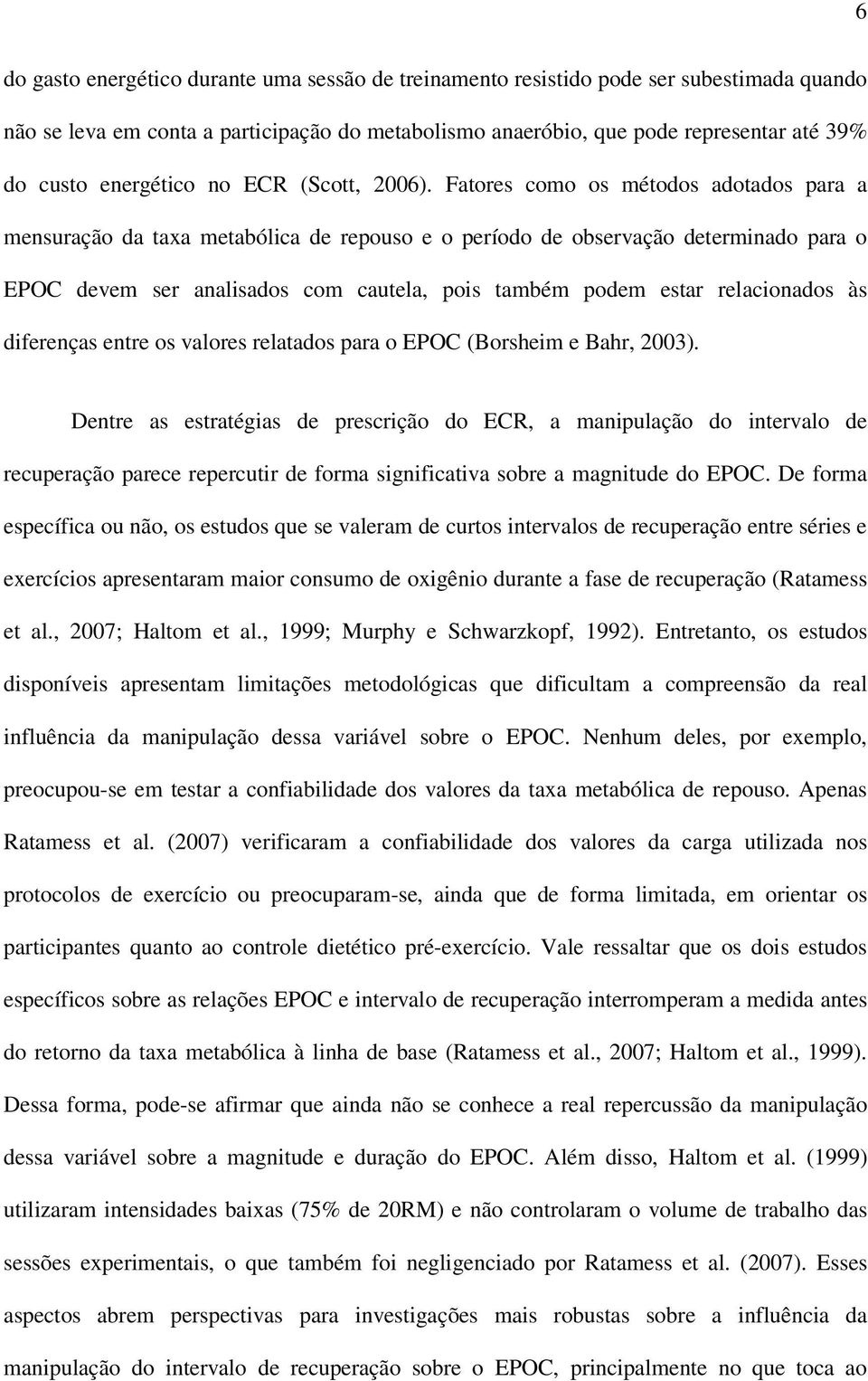 Fatores como os métodos adotados para a mensuração da taxa metabólica de repouso e o período de observação determinado para o EPOC devem ser analisados com cautela, pois também podem estar