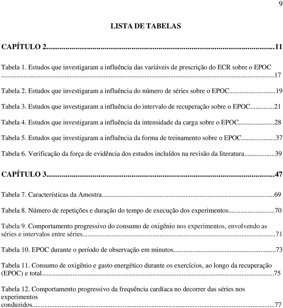 Estudos que investigaram a influência da intensidade da carga sobre o EPOC...28 Tabela 5. Estudos que investigaram a influência da forma de treinamento sobre o EPOC...37 Tabela 6.