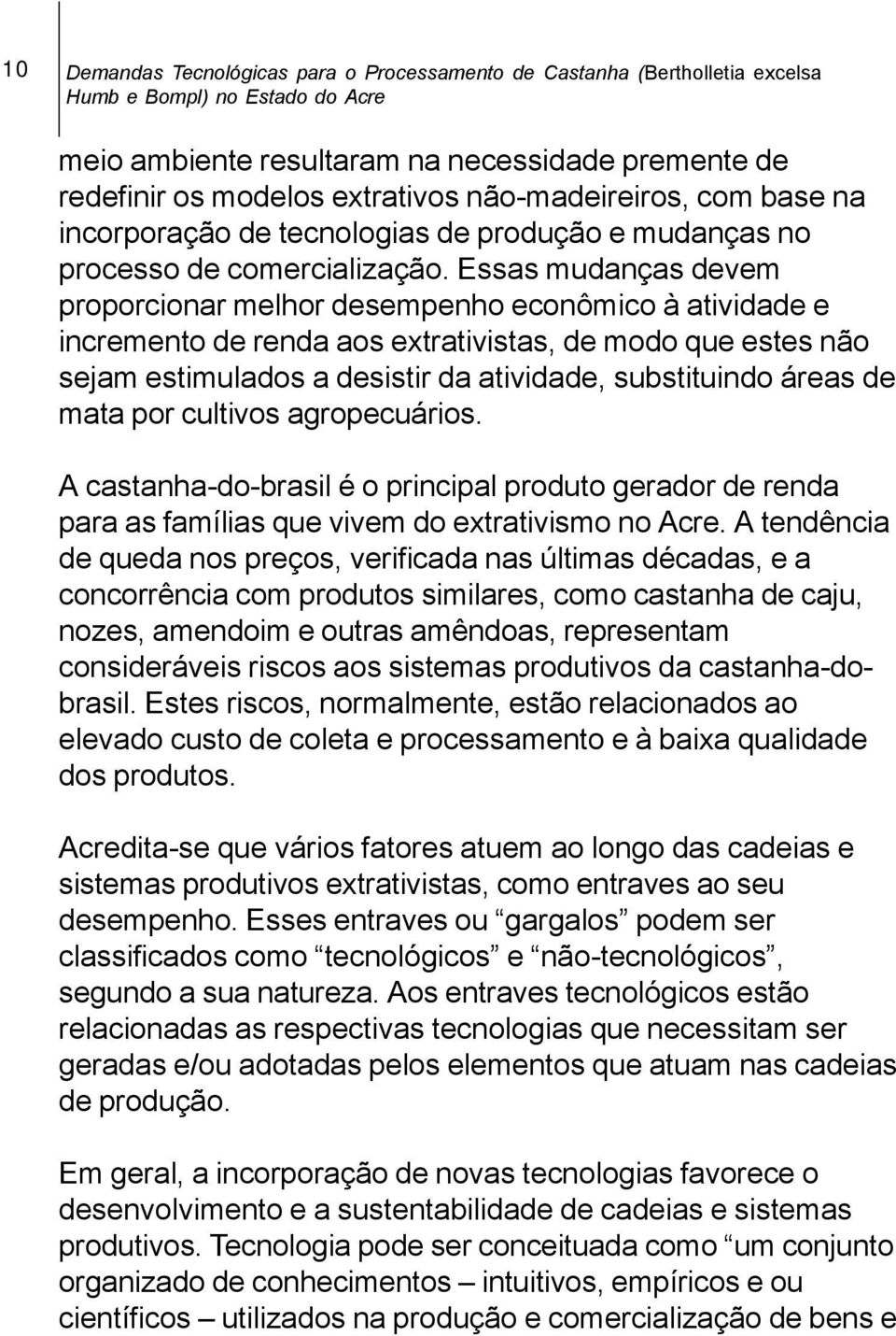 Essas mudanças devem proporcionar melhor desempenho econômico à atividade e incremento de renda aos extrativistas, de modo que estes não sejam estimulados a desistir da atividade, substituindo áreas