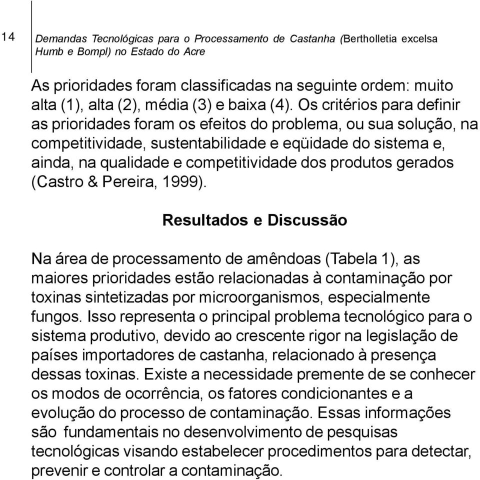 Os critérios para definir as prioridades foram os efeitos do problema, ou sua solução, na competitividade, sustentabilidade e eqüidade do sistema e, ainda, na qualidade e competitividade dos produtos