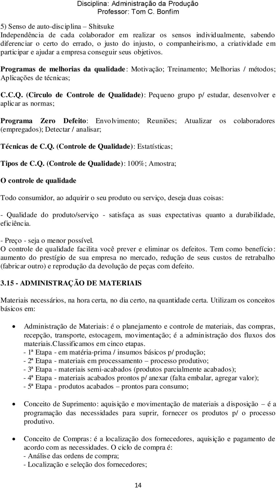 (Circulo de Controle de Qualidade): Pequeno grupo p/ estudar, desenvolver e aplicar as normas; Programa Zero Defeito: Envolvimento; Reuniões; Atualizar os colaboradores (empregados); Detectar /