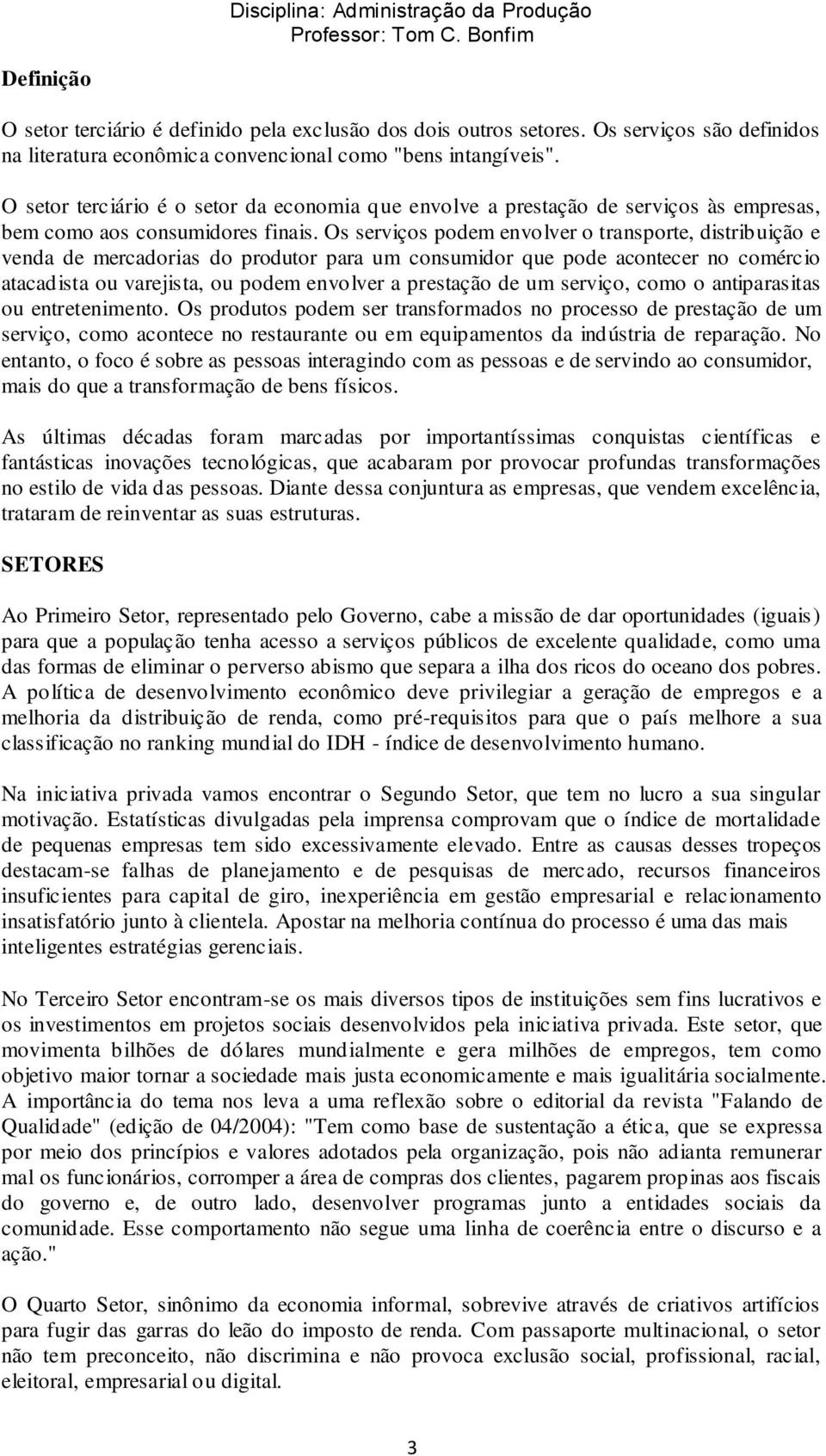 Os serviços podem envolver o transporte, distribuição e venda de mercadorias do produtor para um consumidor que pode acontecer no comércio atacadista ou varejista, ou podem envolver a prestação de um