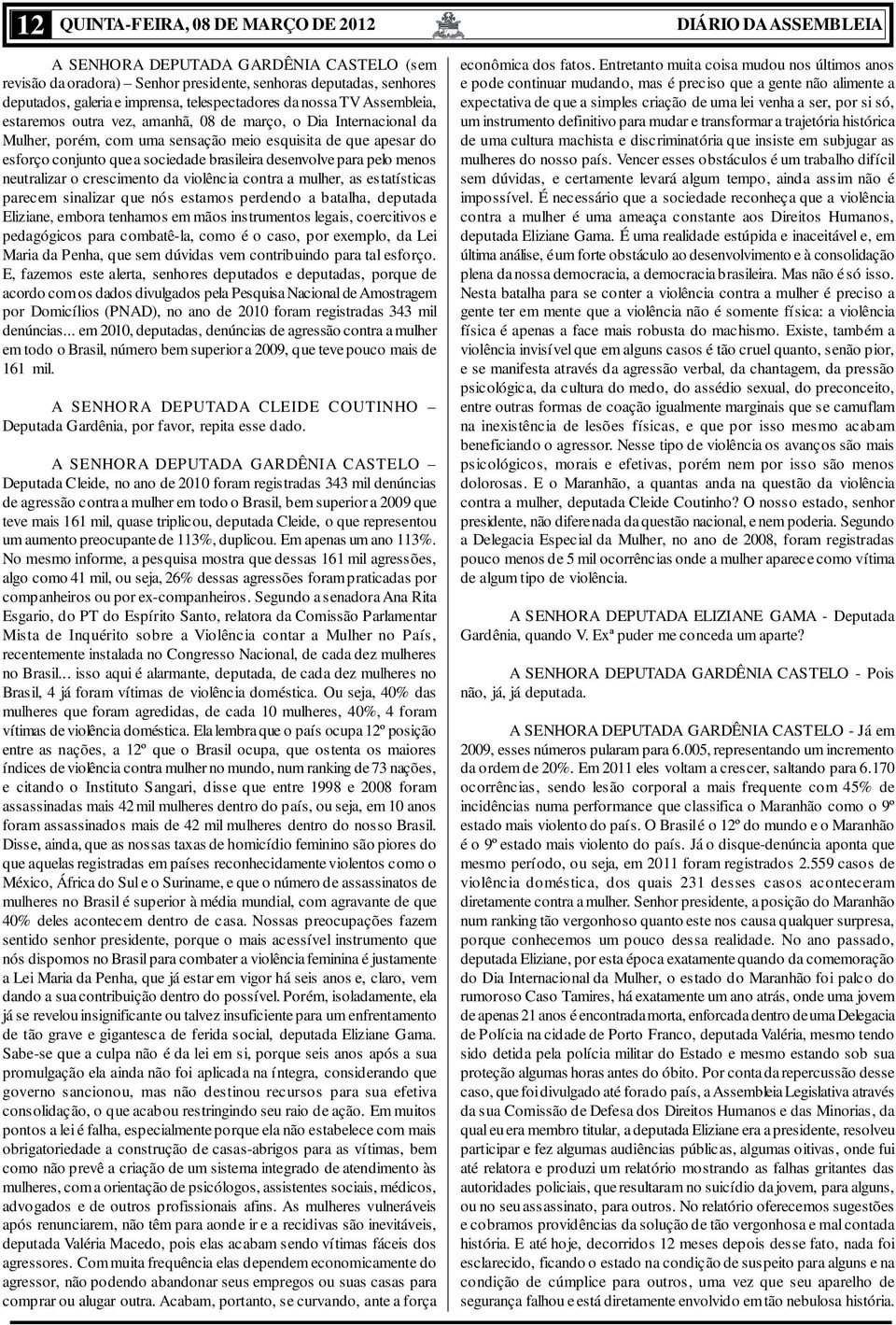 desenvolve para pelo menos neutralizar o crescimento da violência contra a mulher, as estatísticas parecem sinalizar que nós estamos perdendo a batalha, deputada Eliziane, embora tenhamos em mãos