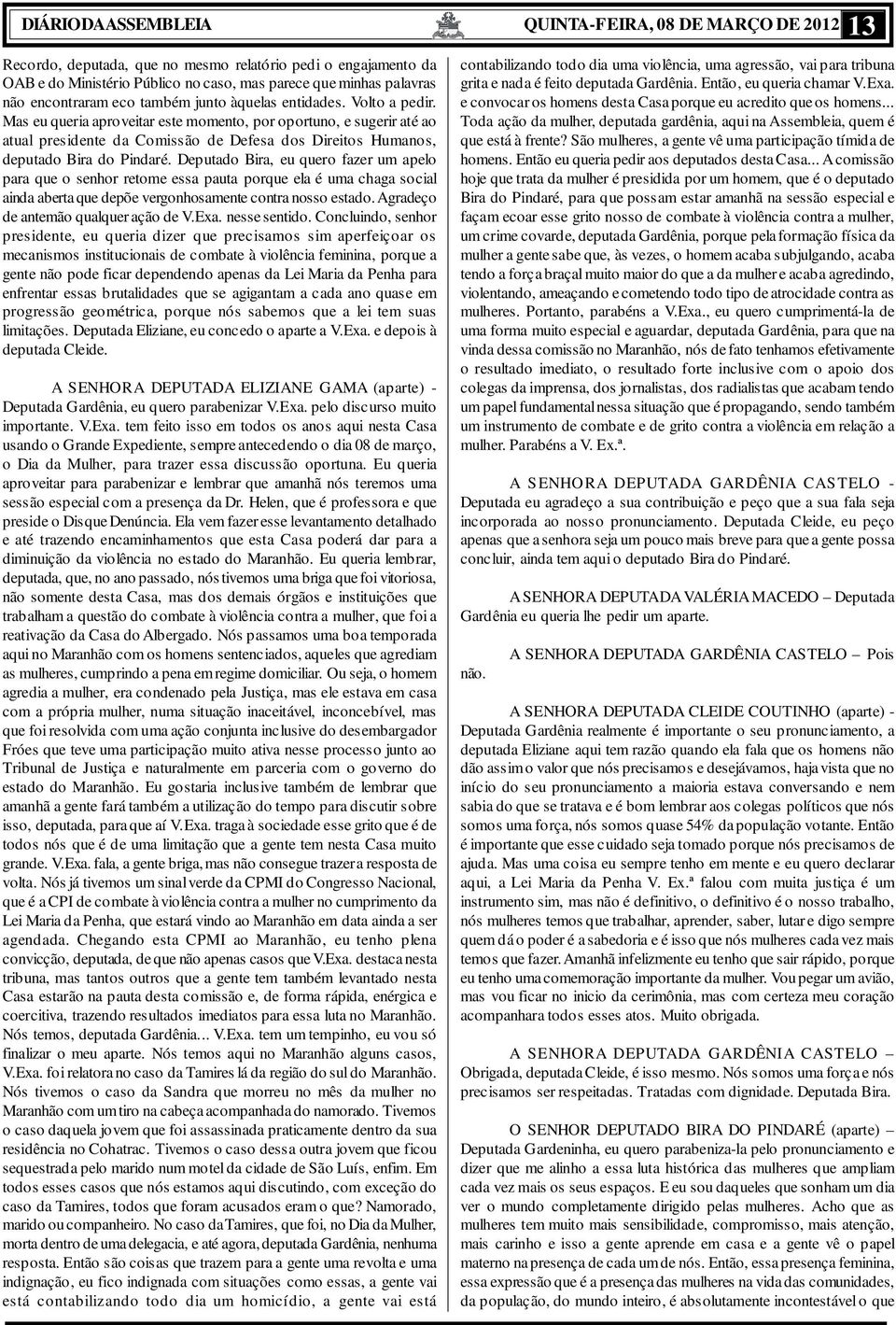 Deputado Bira, eu quero fazer um apelo para que o senhor retome essa pauta porque ela é uma chaga social ainda aberta que depõe vergonhosamente contra nosso estado.