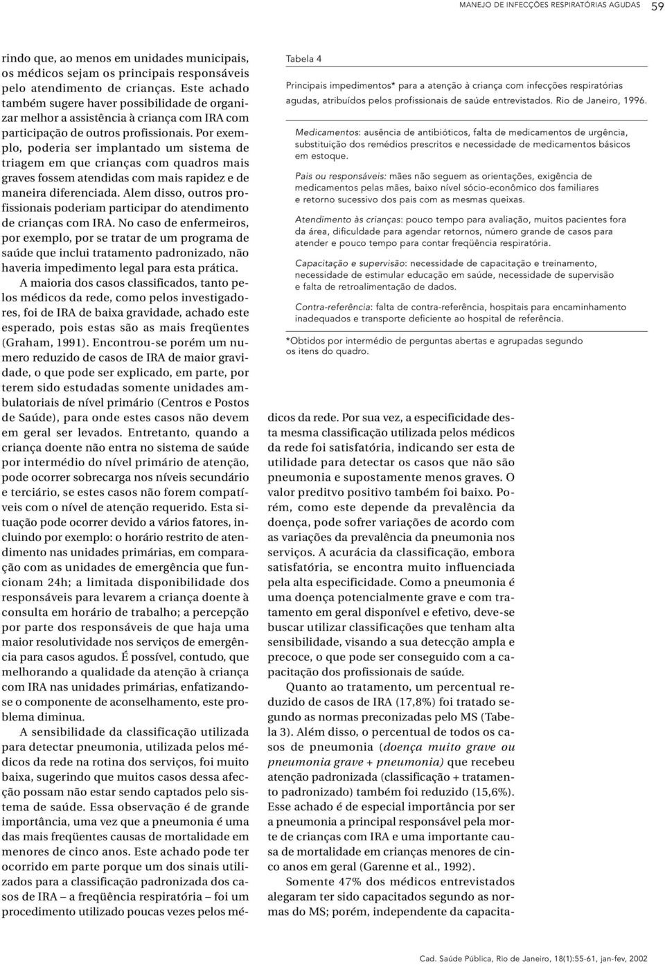 Pais ou responsáveis: mães não seguem as orientações, exigência de medicamentos pelas mães, baixo nível sócio-econômico dos familiares e retorno sucessivo dos pais com as mesmas queixas.