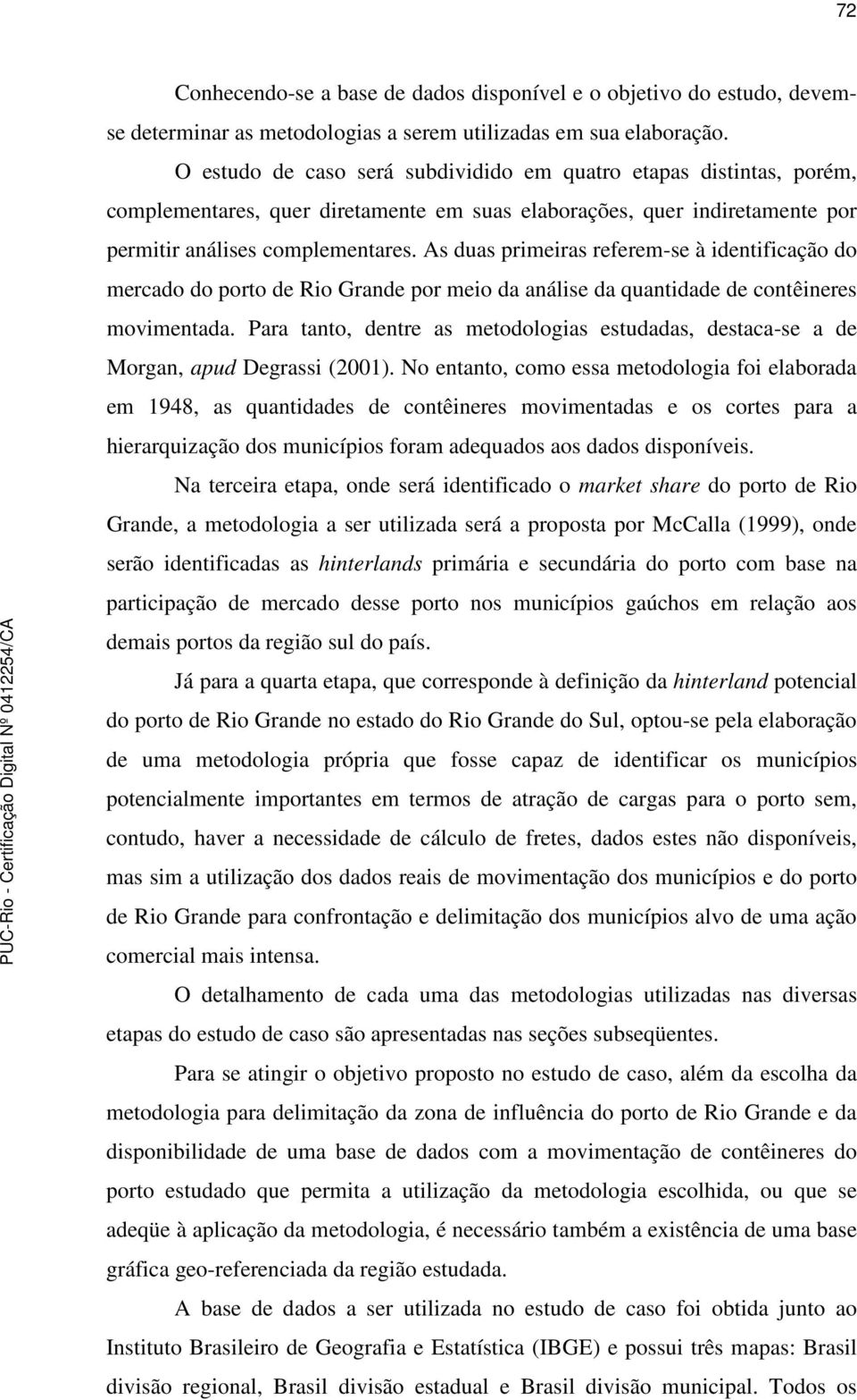 As duas primeiras referem-se à identificação do mercado do porto de Rio Grande por meio da análise da quantidade de contêineres movimentada.