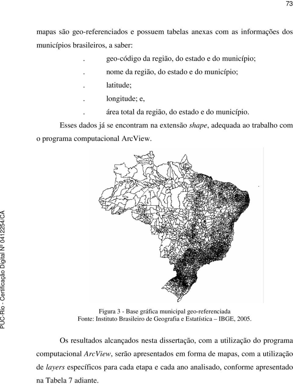 Esses dados já se encontram na extensão shape, adequada ao trabalho com o programa computacional ArcView.