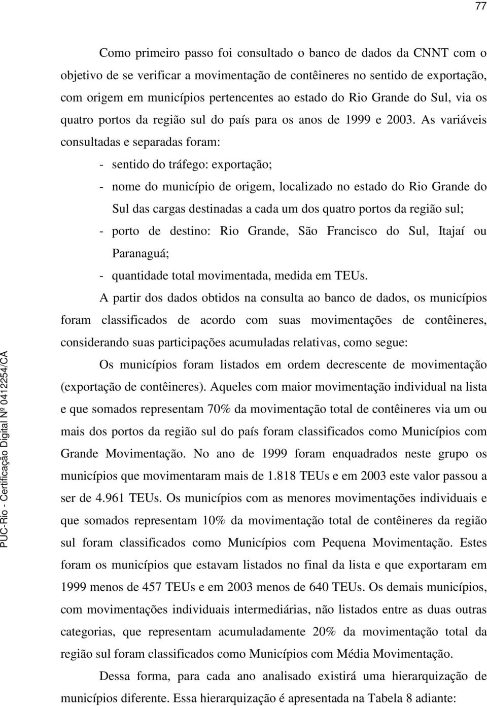 As variáveis consultadas e separadas foram: - sentido do tráfego: exportação; - nome do município de origem, localizado no estado do Rio Grande do Sul das cargas destinadas a cada um dos quatro