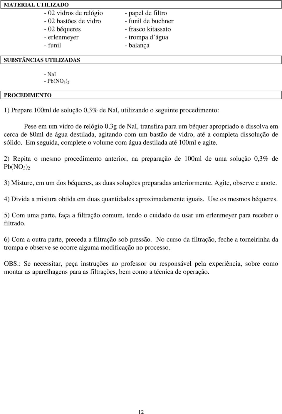 dissolva em cerca de 80ml de água destilada, agitando com um bastão de vidro, até a completa dissolução de sólido. Em seguida, complete o volume com água destilada até 100ml e agite.