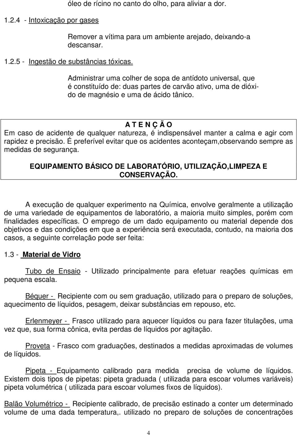 A T E N Ç Ã O Em caso de acidente de qualquer natureza, é indispensável manter a calma e agir com rapidez e precisão.