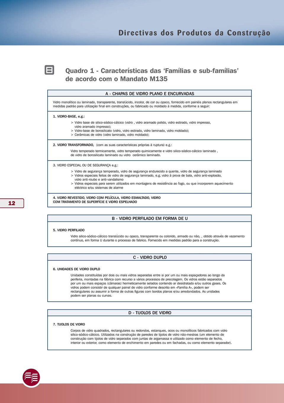 seguir: 1. VIDRO-BASE, e.g.: > Vidro base de silico-sódico-cálcico (vidro, vidro aramado polido, vidro estirado, vidro impresso, vidro aramado impresso); > Vidro-base de borosilicato (vidro, vidro