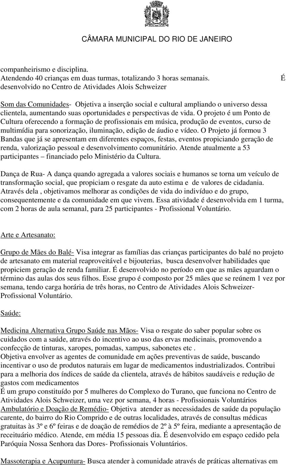 vida. O projeto é um Ponto de Cultura oferecendo a formação de profissionais em música, produção de eventos, curso de multimídia para sonorização, iluminação, edição de áudio e vídeo.