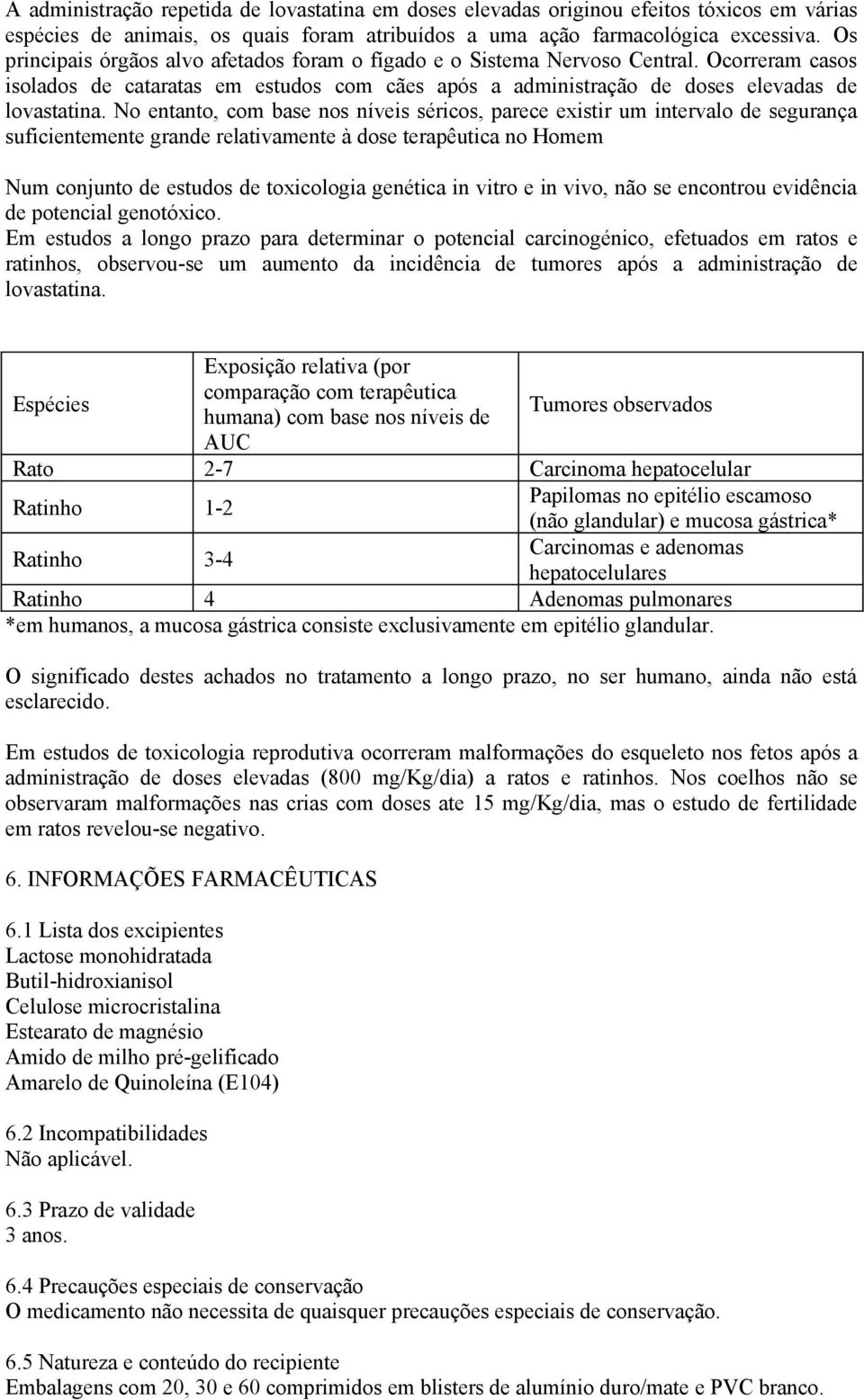 No entanto, com base nos níveis séricos, parece existir um intervalo de segurança suficientemente grande relativamente à dose terapêutica no Homem Num conjunto de estudos de toxicologia genética in