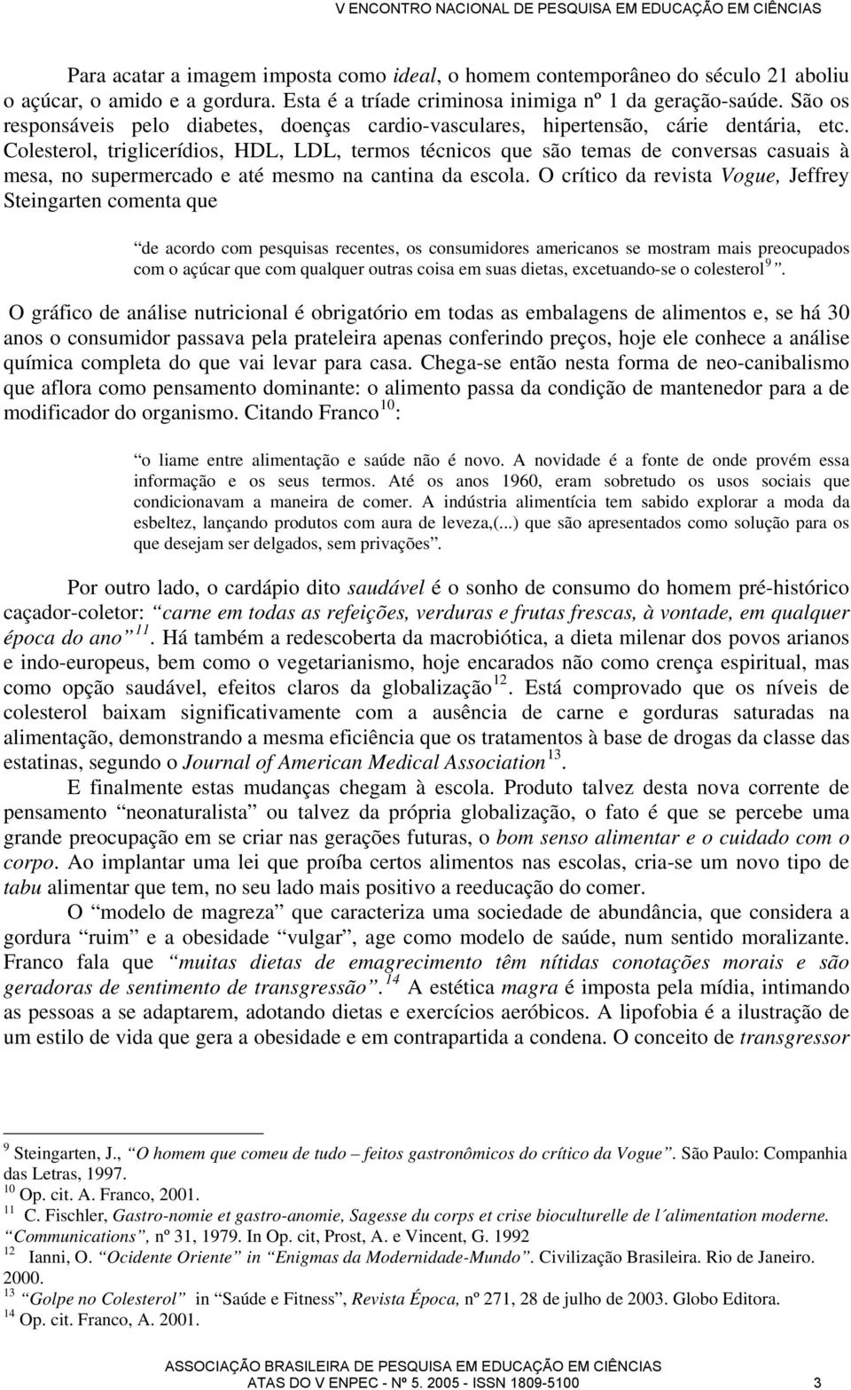 Colesterol, triglicerídios, HDL, LDL, termos técnicos que são temas de conversas casuais à mesa, no supermercado e até mesmo na cantina da escola.