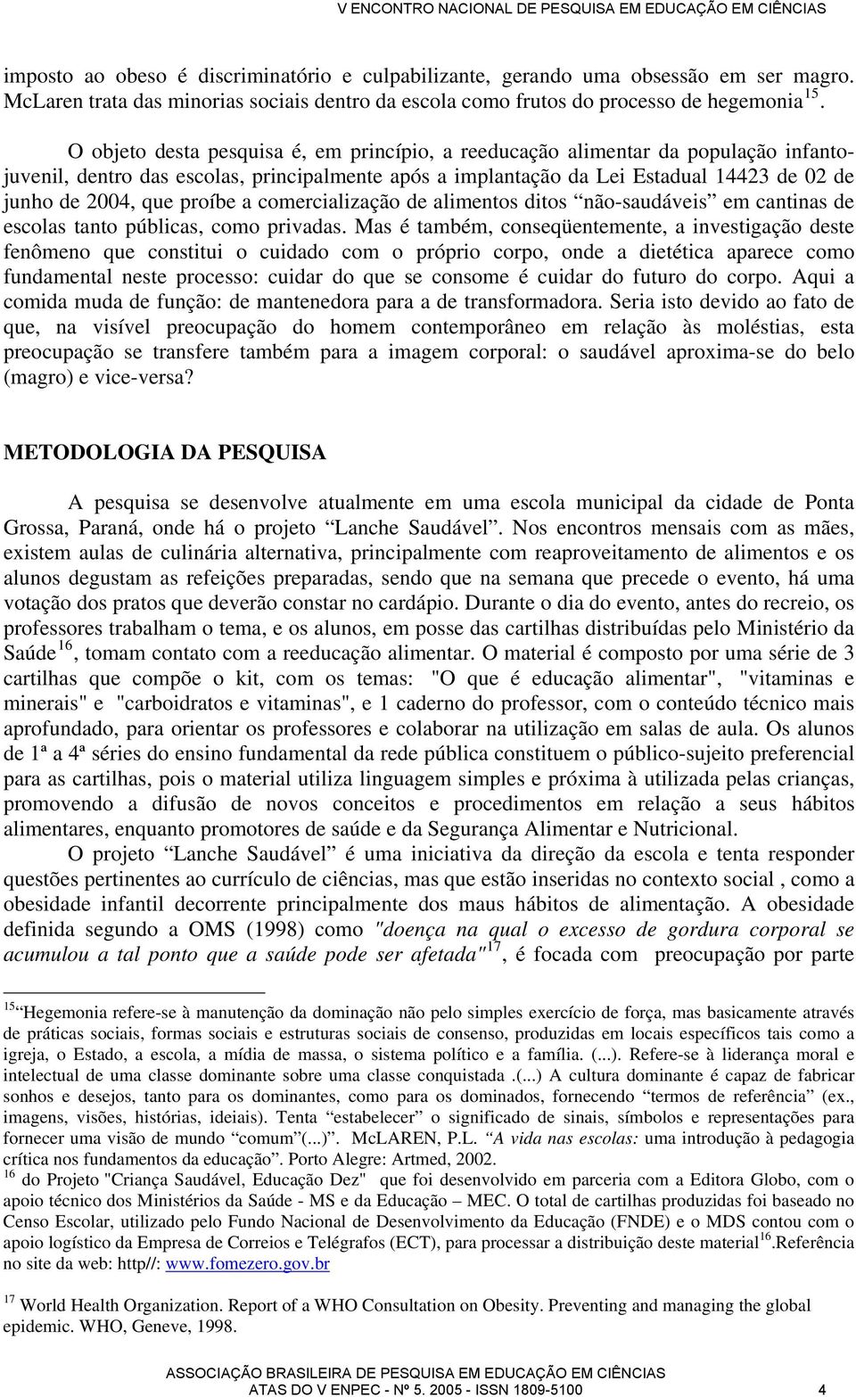 proíbe a comercialização de alimentos ditos não-saudáveis em cantinas de escolas tanto públicas, como privadas.