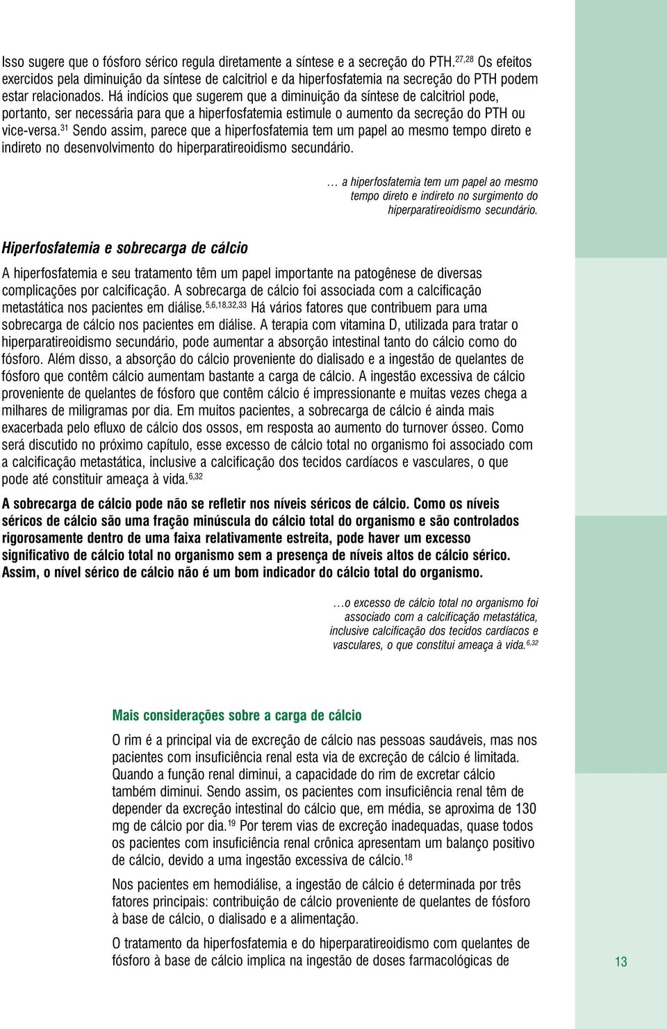 Há indícios que sugerem que a diminuição da síntese de calcitriol pode, portanto, ser necessária para que a hiperfosfatemia estimule o aumento da secreção do PTH ou vice-versa.