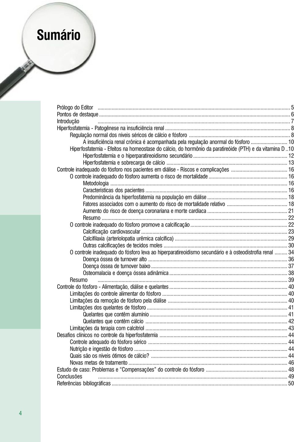 .10 Hiperfosfatemia e o hiperparatireoidismo secundário... 12 Hiperfosfatemia e sobrecarga de cálcio... 13 Controle inadequado do fósforo nos pacientes em diálise - Riscos e complicações.