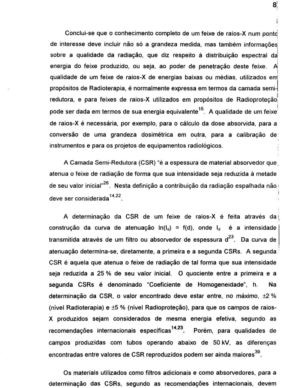 A qualidade de um feixe de raios-x de energias baixas ou médias, utilizados em propósitos de Radioterapia, é normalmente expressa em termos da camada semiredutora, e para feixes de raios-x utilizados