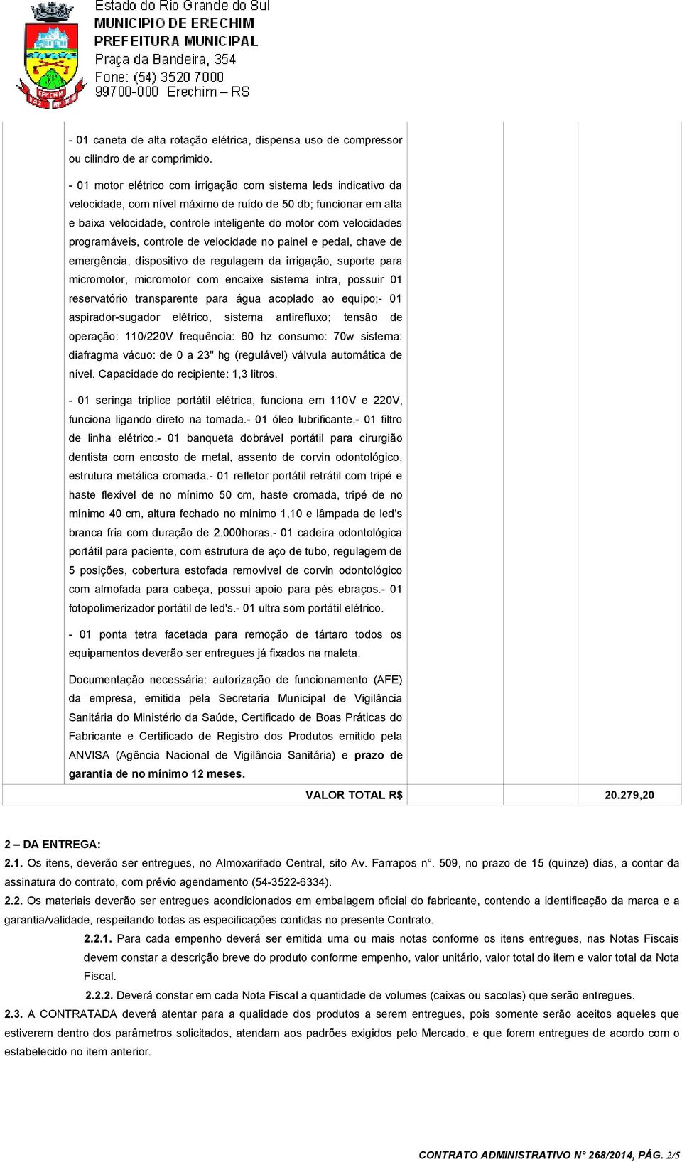 programáveis, controle de velocidade no painel e pedal, chave de emergência, dispositivo de regulagem da irrigação, suporte para micromotor, micromotor com encaixe sistema intra, possuir 01