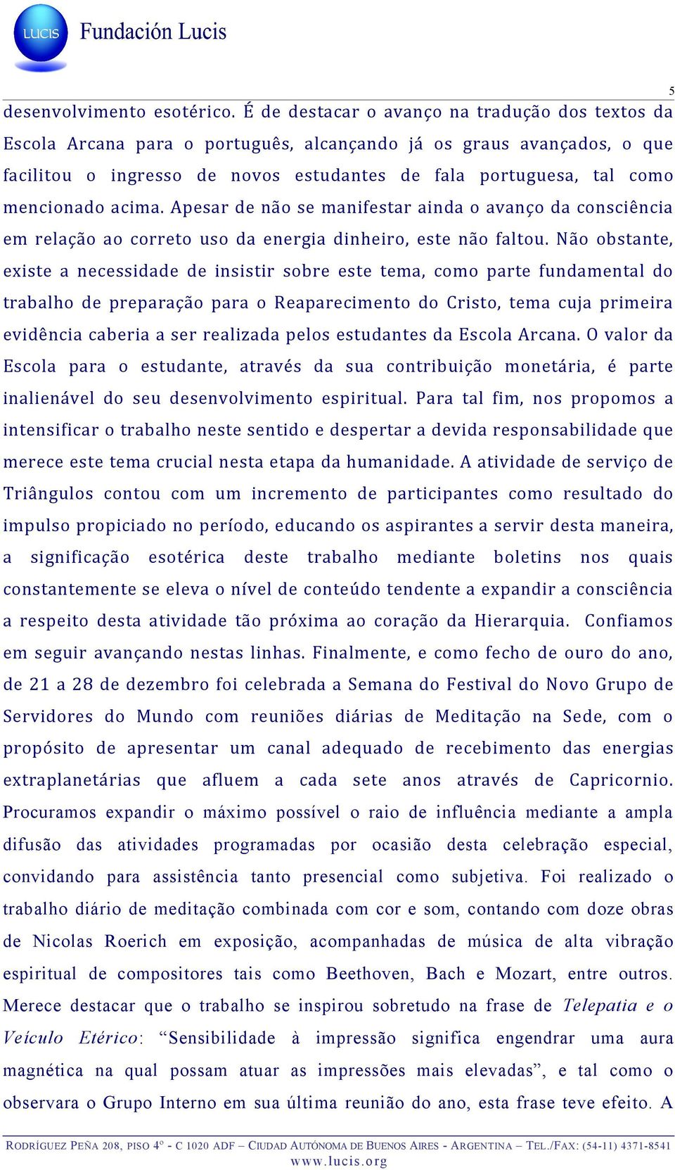 mencionado acima. Apesar de não se manifestar ainda o avanço da consciência em relação ao correto uso da energia dinheiro, este não faltou.