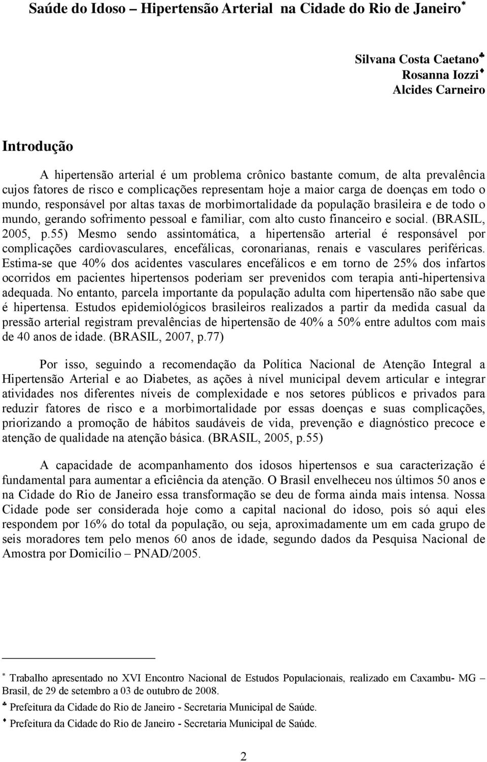 gerando sofrimento pessoal e familiar, com alto custo financeiro e social. (BRASIL, 2005, p.