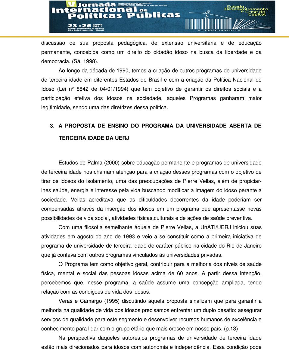 04/01/1994) que tem objetivo de garantir os direitos sociais e a participação efetiva dos idosos na sociedade, aqueles Programas ganharam maior legitimidade, sendo uma das diretrizes dessa política.