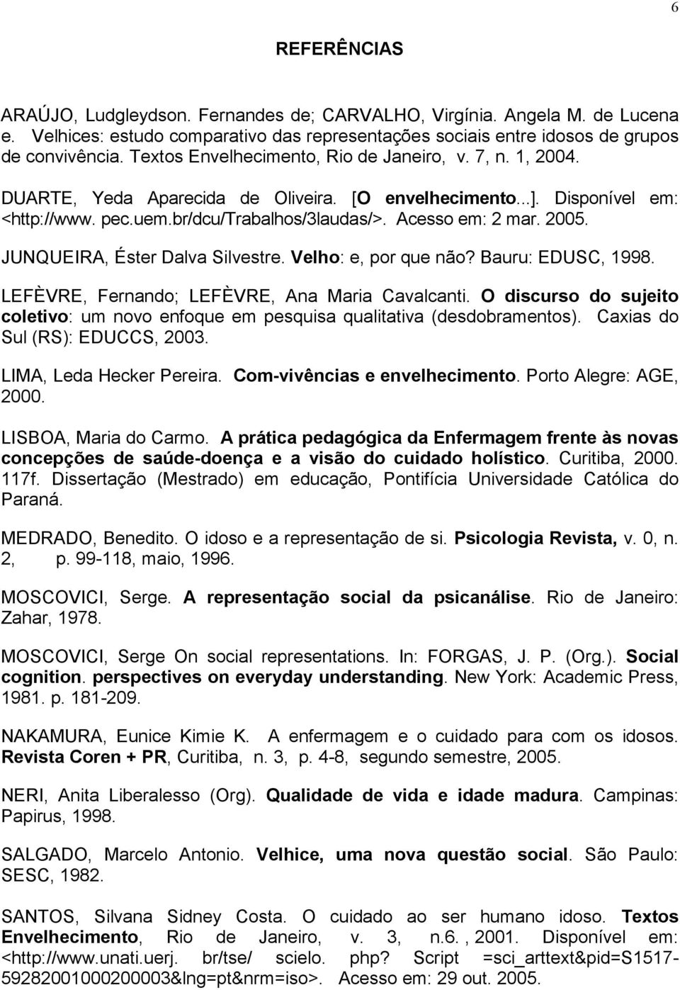2005. JUNQUEIRA, Éster Dalva Silvestre. Velho: e, por que não? Bauru: EDUSC, 1998. LEFÈVRE, Fernando; LEFÈVRE, Ana Maria Cavalcanti.