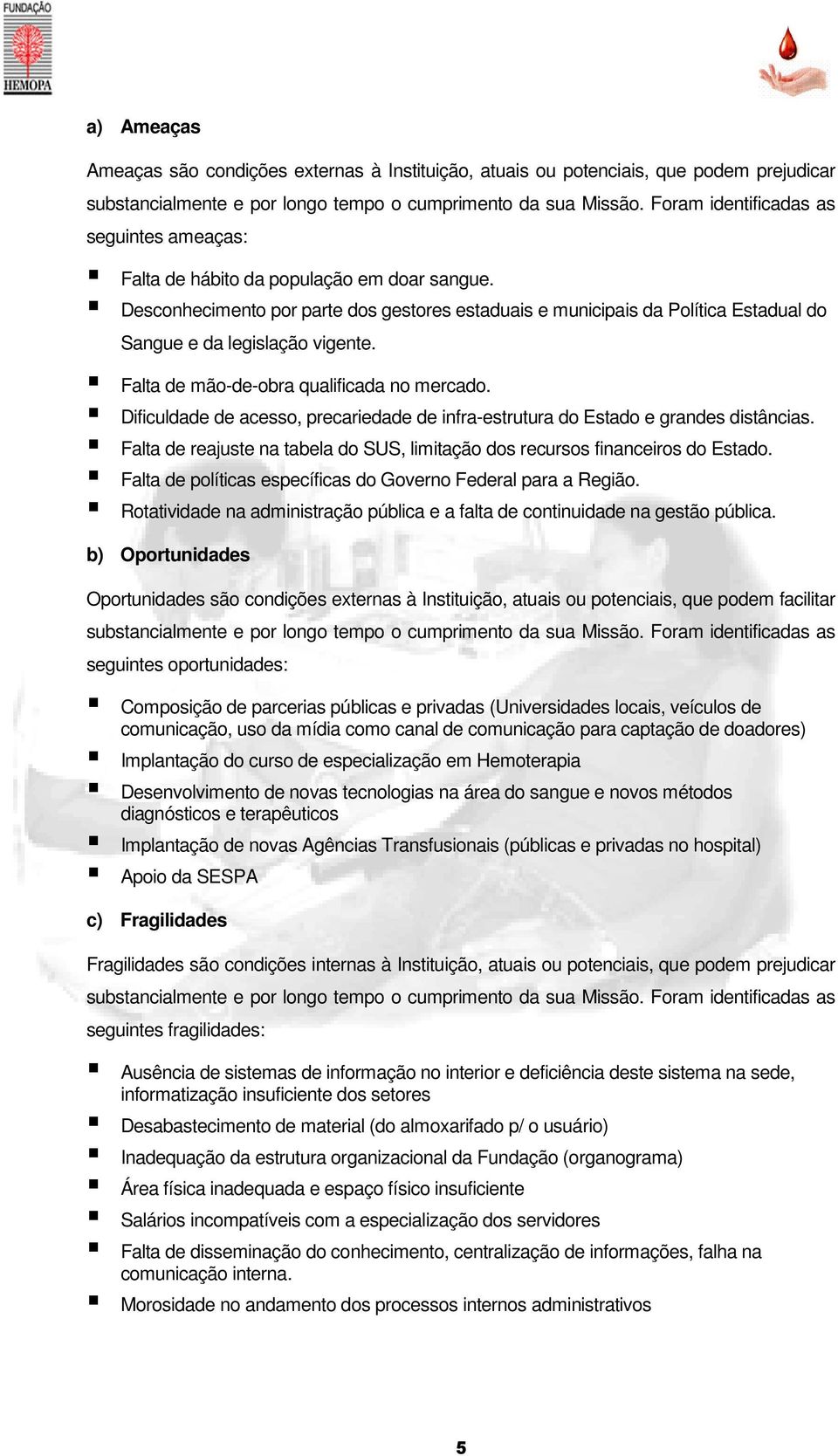 Desconhecimento por parte dos gestores estaduais e municipais da Política Estadual do Sangue e da legislação vigente. Falta de mão-de-obra qualificada no mercado.