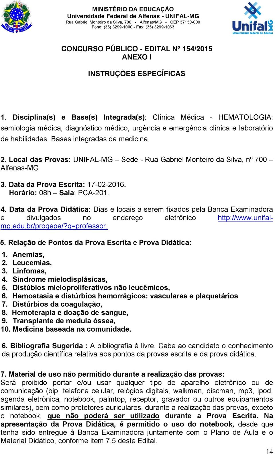 Disciplina(s) e Base(s) Integrada(s): Clínica Médica - HEMATOLOGIA: semiologia médica, diagnóstico médico, urgência e emergência clínica e laboratório de habilidades. Bases integradas da medicina. 2.